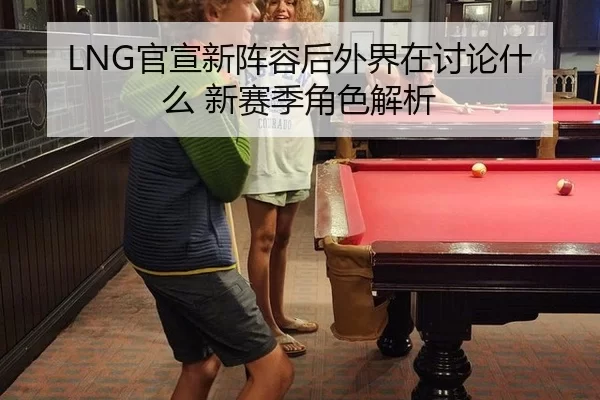 LNG官宣新阵容后外界在讨论什么 新赛季角色解析