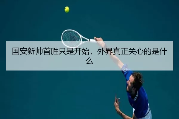 国安新帅首胜只是开始，外界真正关心的是什么