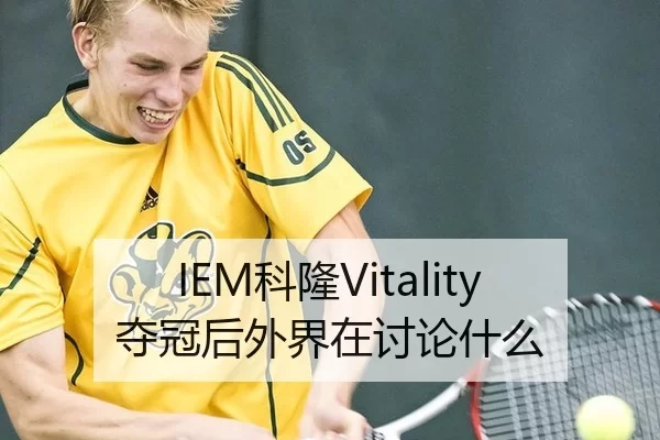 IEM科隆Vitality夺冠后外界在讨论什么