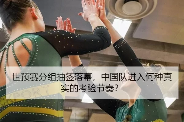 世预赛分组抽签落幕，中国队进入何种真实的考验节奏？